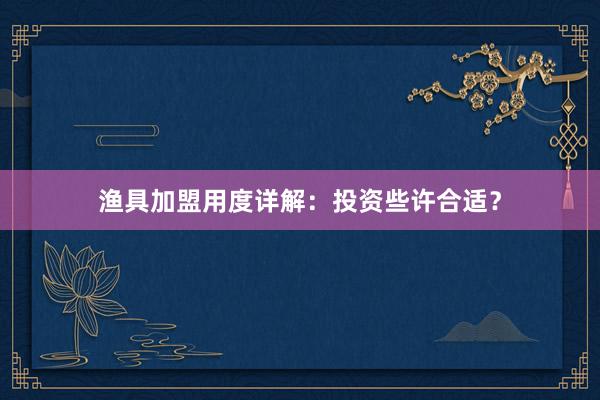 渔具加盟用度详解:投资些许合适?